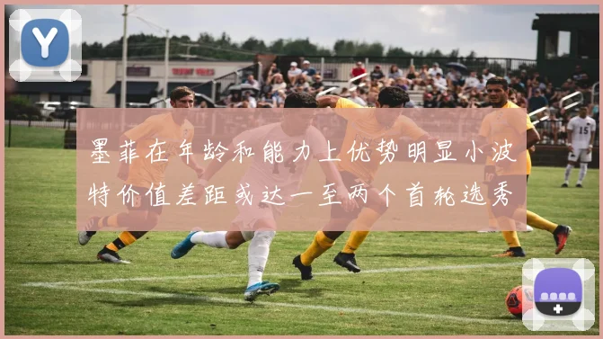 墨菲在年龄和能力上优势明显小波特价值差距或达一至两个首轮选秀权